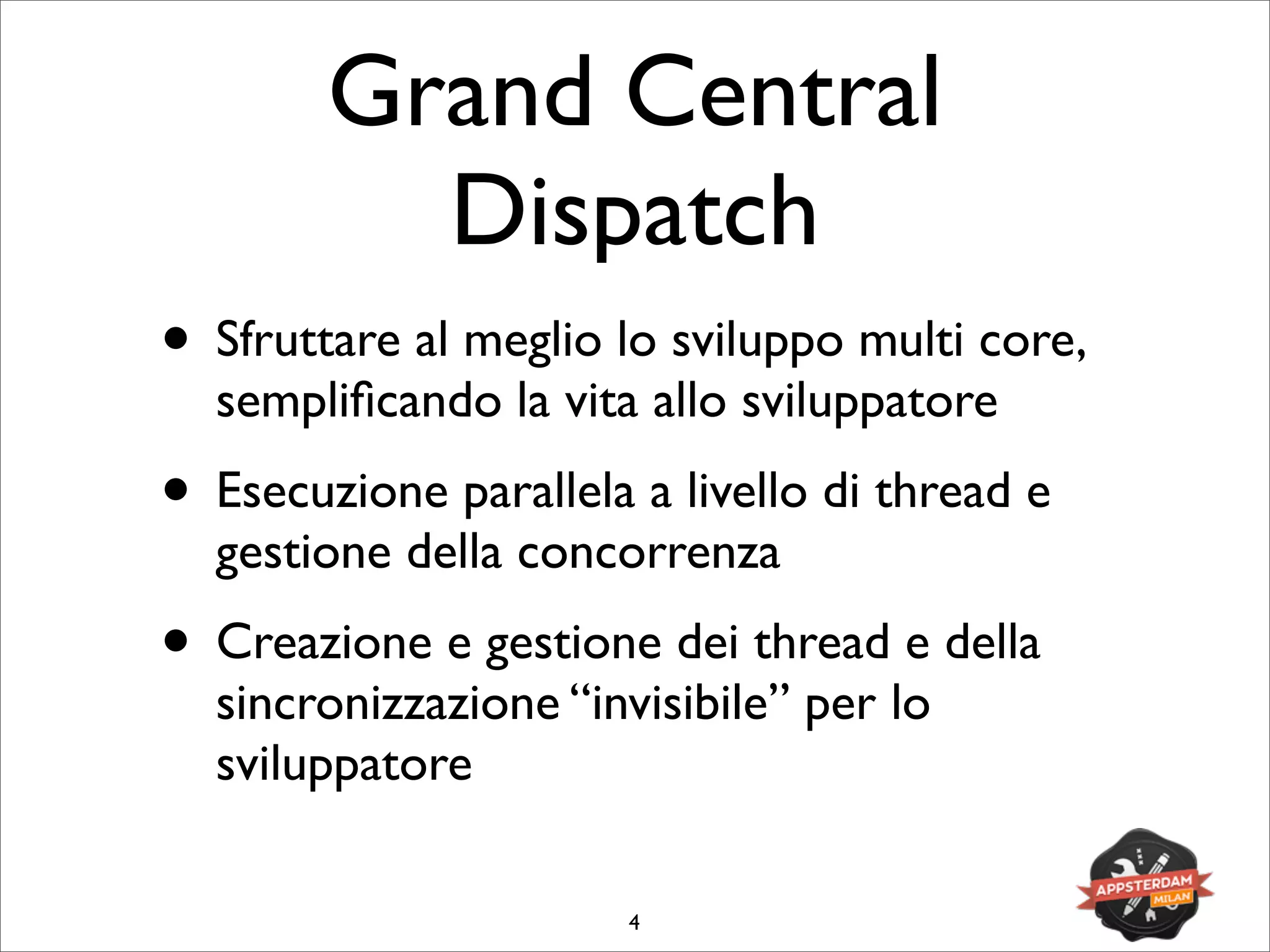 Grand Central
Dispatch
• Sfruttare al meglio lo sviluppo multi core,
sempliﬁcando la vita allo sviluppatore
• Esecuzione parallela a livello di thread e
gestione della concorrenza
• Creazione e gestione dei thread e della
sincronizzazione “invisibile” per lo
sviluppatore
4
 