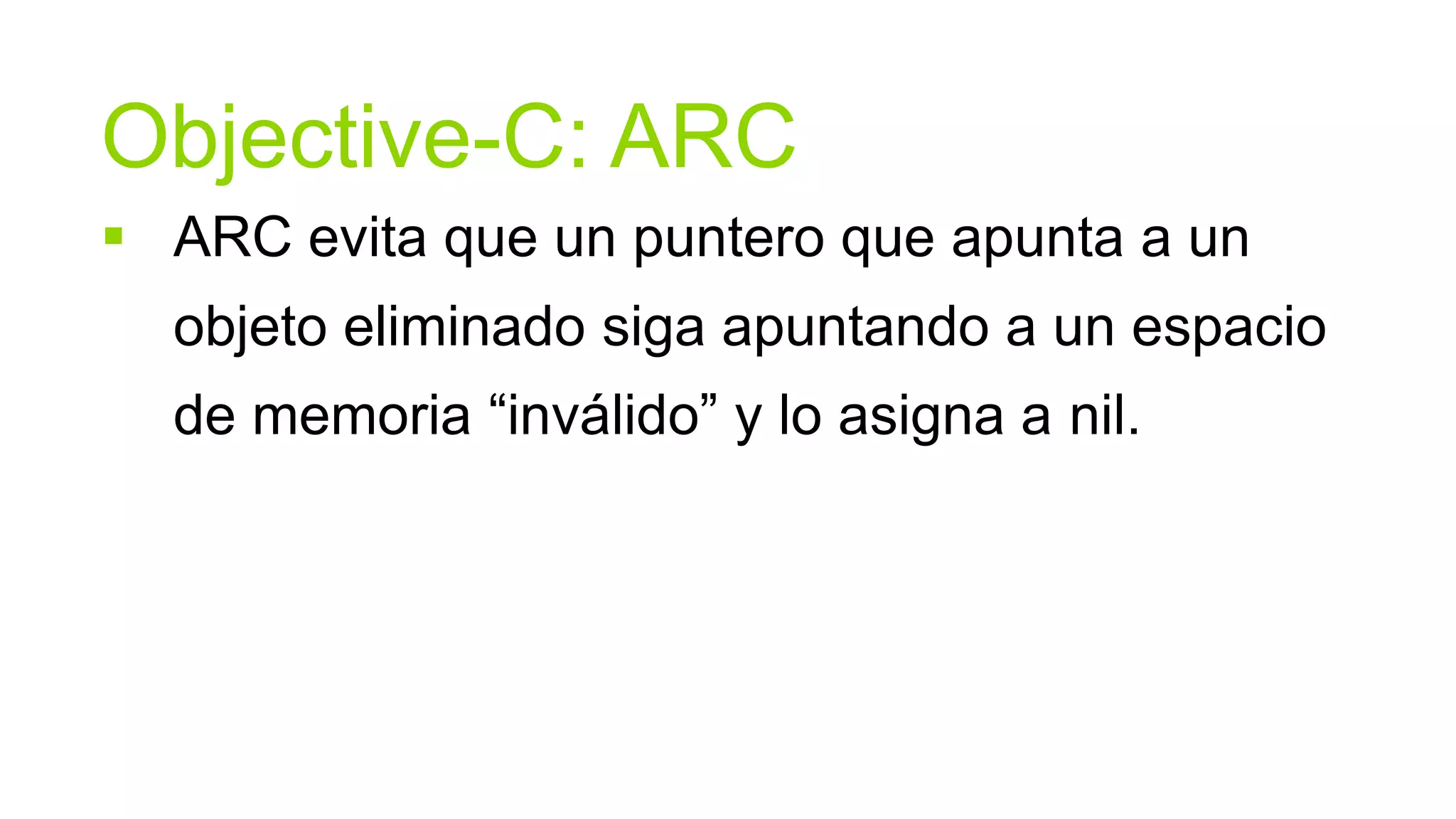 Objective-C: ARC
 ARC evita que un puntero que apunta a un
  objeto eliminado siga apuntando a un espacio
  de memoria “inválido” y lo asigna a nil.
 
