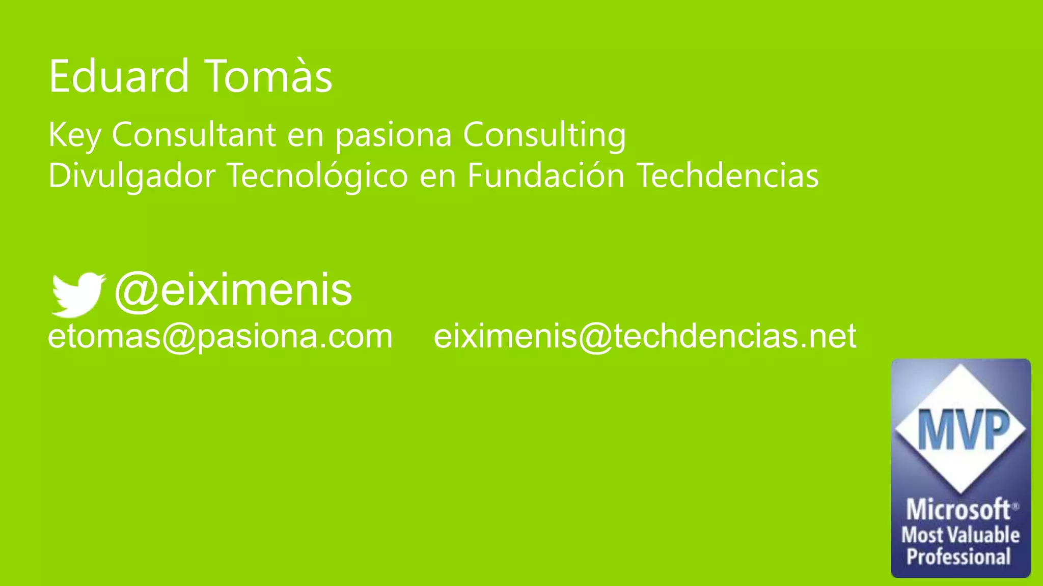 Eduard Tomàs
Key Consultant en pasiona Consulting
Divulgador Tecnológico en Fundación Techdencias


   @eiximenis
etomas@pasiona.com     eiximenis@techdencias.net
 