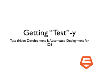 Getting “Test”-y
Test-driven Development & Automated Deployment for
                        iOS
 