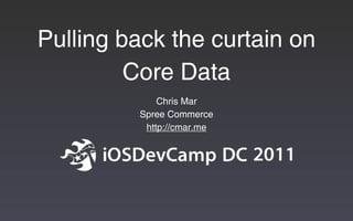 Pulling back the curtain on
         Core Data
             Chris Mar
         Spree Commerce
          http://cmar.me
 