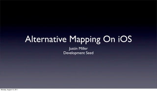 Alternative Mapping On iOS
                                      Justin Miller
                                   Development Seed




Monday, August 15, 2011
 