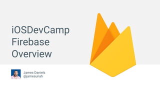 iOSDevCamp
Firebase
Overview
James Daniels
@jamesuriah
 