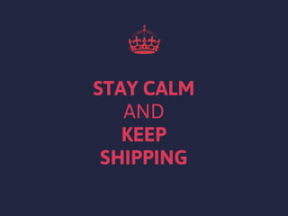 STAY CALM
AND
KEEP
SHIPPING
 