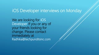 iOS Developer interviews on Monday
We are looking for iOS
Developer If you or any of
your friends looking for
change. Please contact
immediately at
Radhika@techpunditsinc.com
 