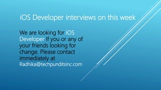 iOS Developer interviews on this week
We are looking for iOS
Developer If you or any of
your friends looking for
change. Please contact
immediately at
Radhika@techpunditsinc.com
 