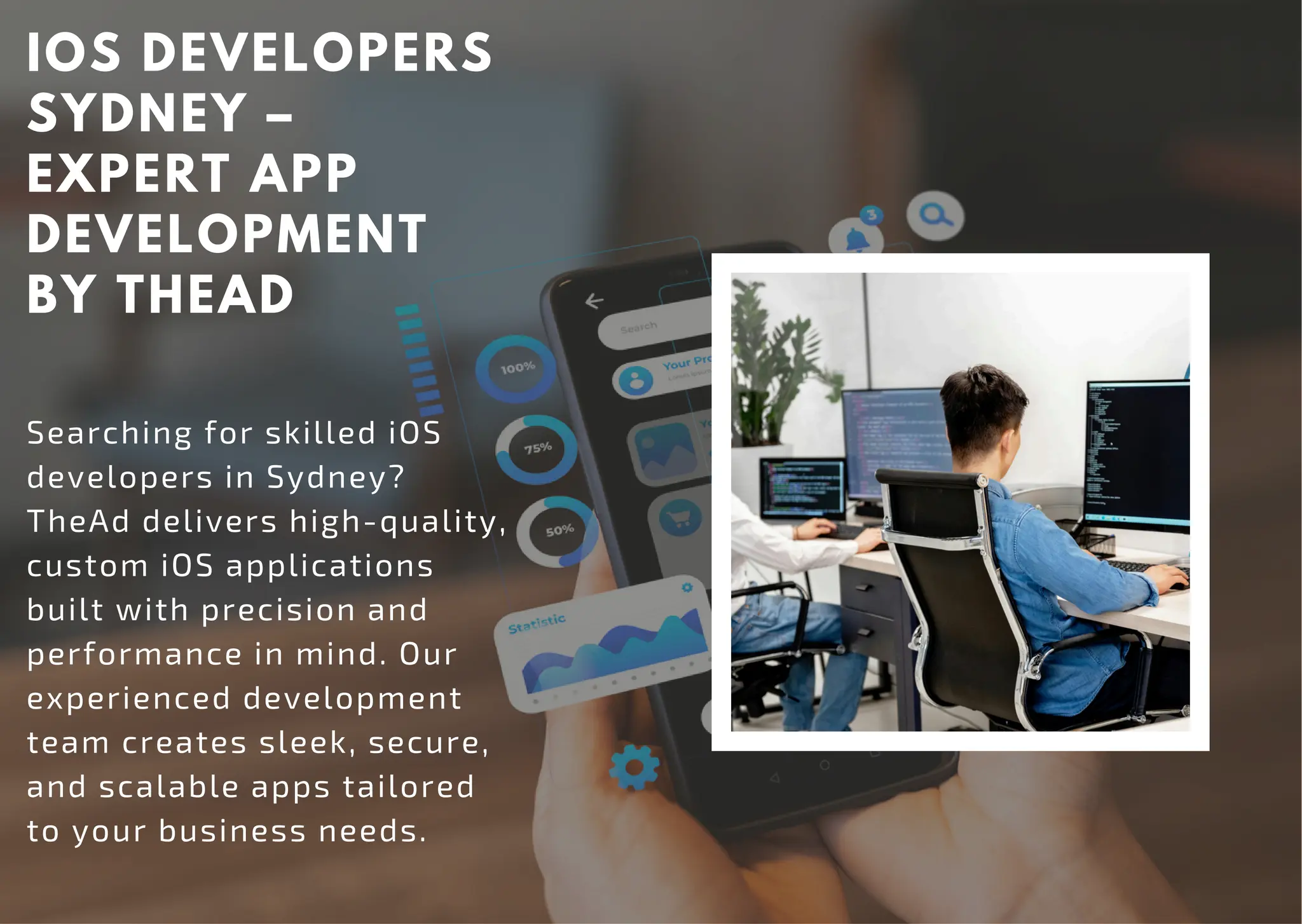 IOS DEVELOPERS
SYDNEY –
EXPERT APP
DEVELOPMENT
BY THEAD
Searching for skilled iOS
developers in Sydney?
TheAd delivers high-quality,
custom iOS applications
built with precision and
performance in mind. Our
experienced development
team creates sleek, secure,
and scalable apps tailored
to your business needs.
 