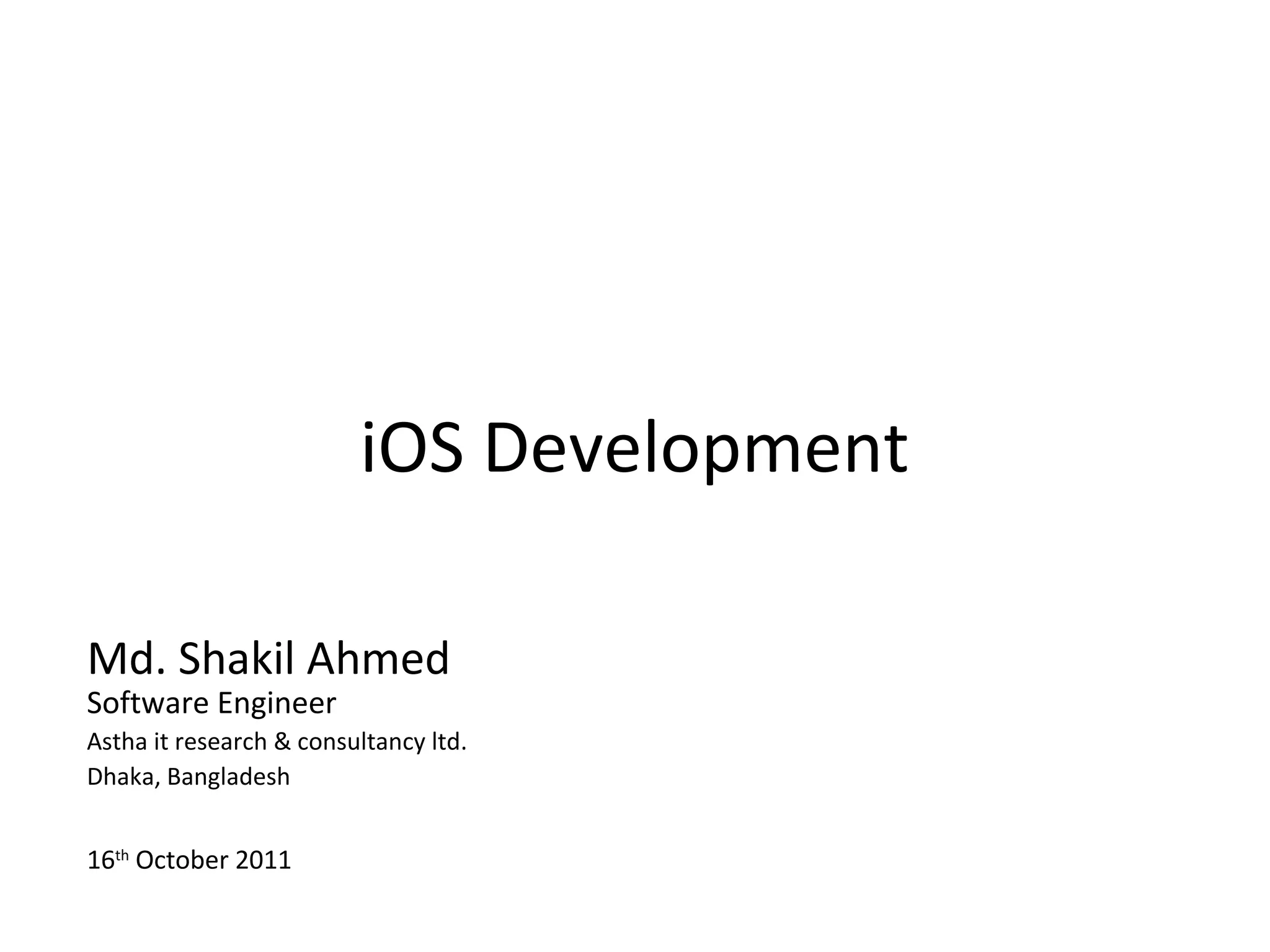 iOS Development

Md. Shakil Ahmed
Software Engineer
Astha it research & consultancy ltd.
Dhaka, Bangladesh


16th October 2011
 