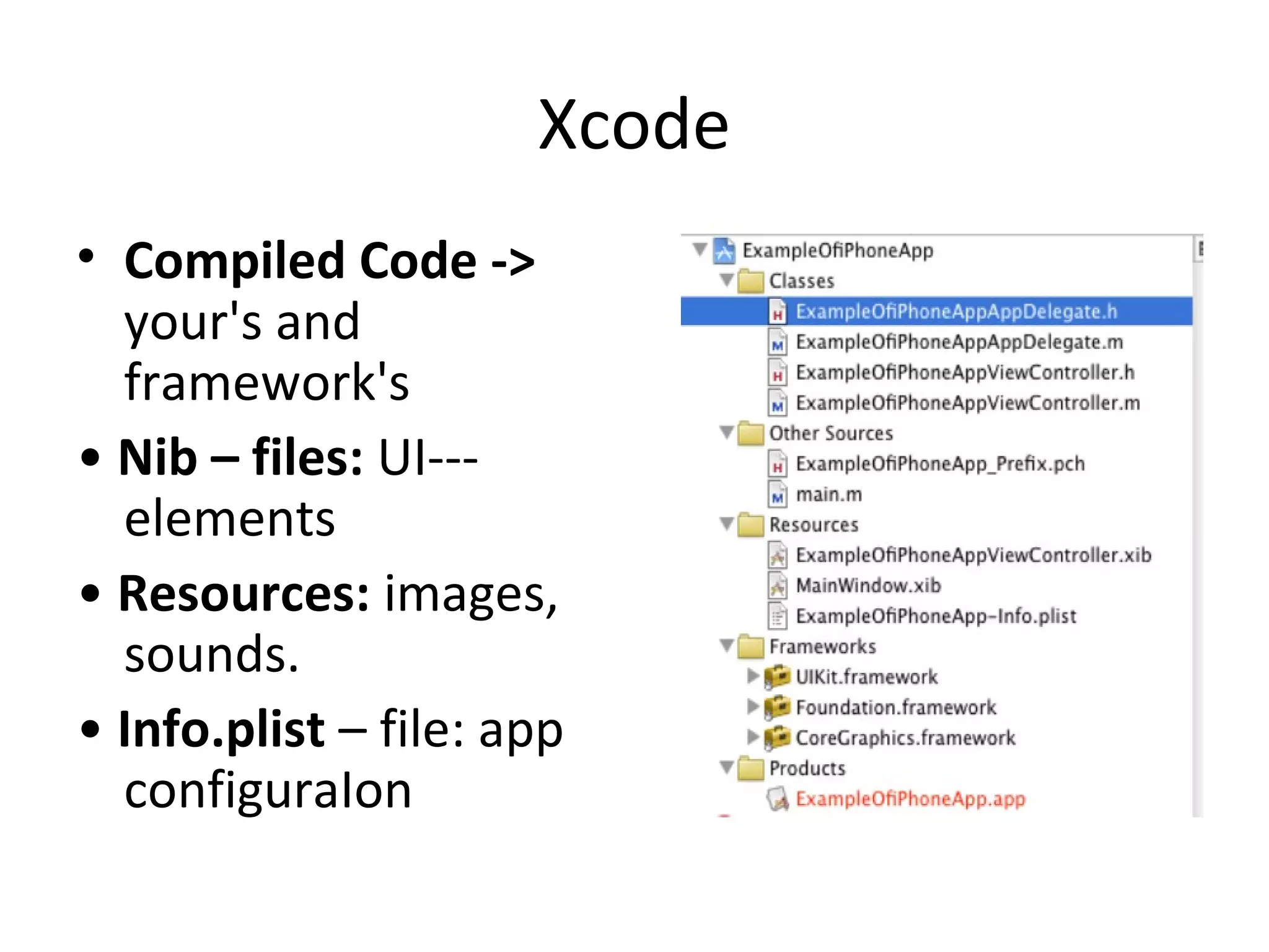 Xcode
• Compiled Code ->
  your's and
  framework's
• Nib – files: UI---
  elements
• Resources: images,
  sounds.
• Info.plist – file: app
  configuraIon
 