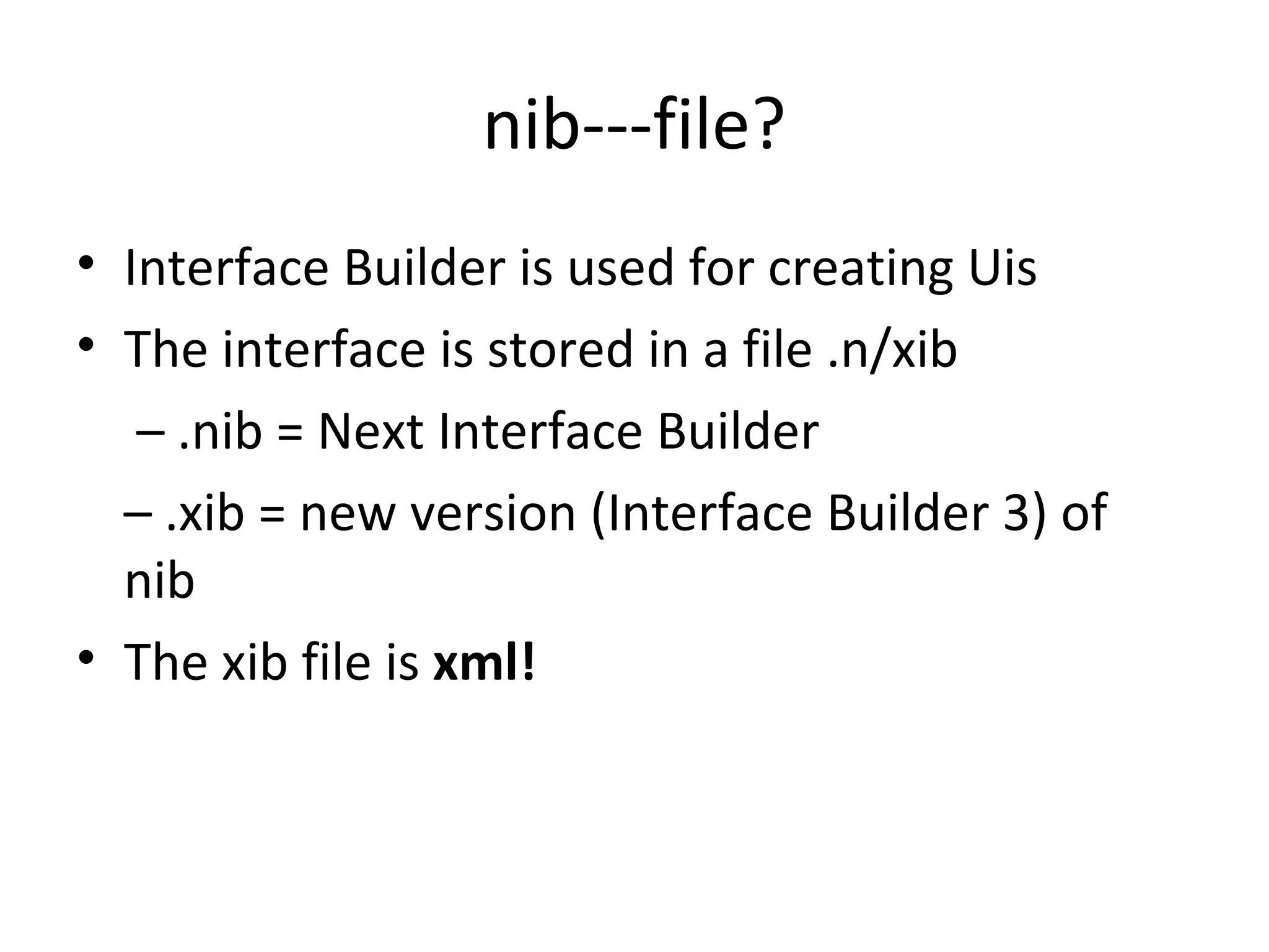 nib---file?
• Interface Builder is used for creating Uis
• The interface is stored in a file .n/xib
   – .nib = Next Interface Builder
  – .xib = new version (Interface Builder 3) of
  nib
• The xib file is xml!
 