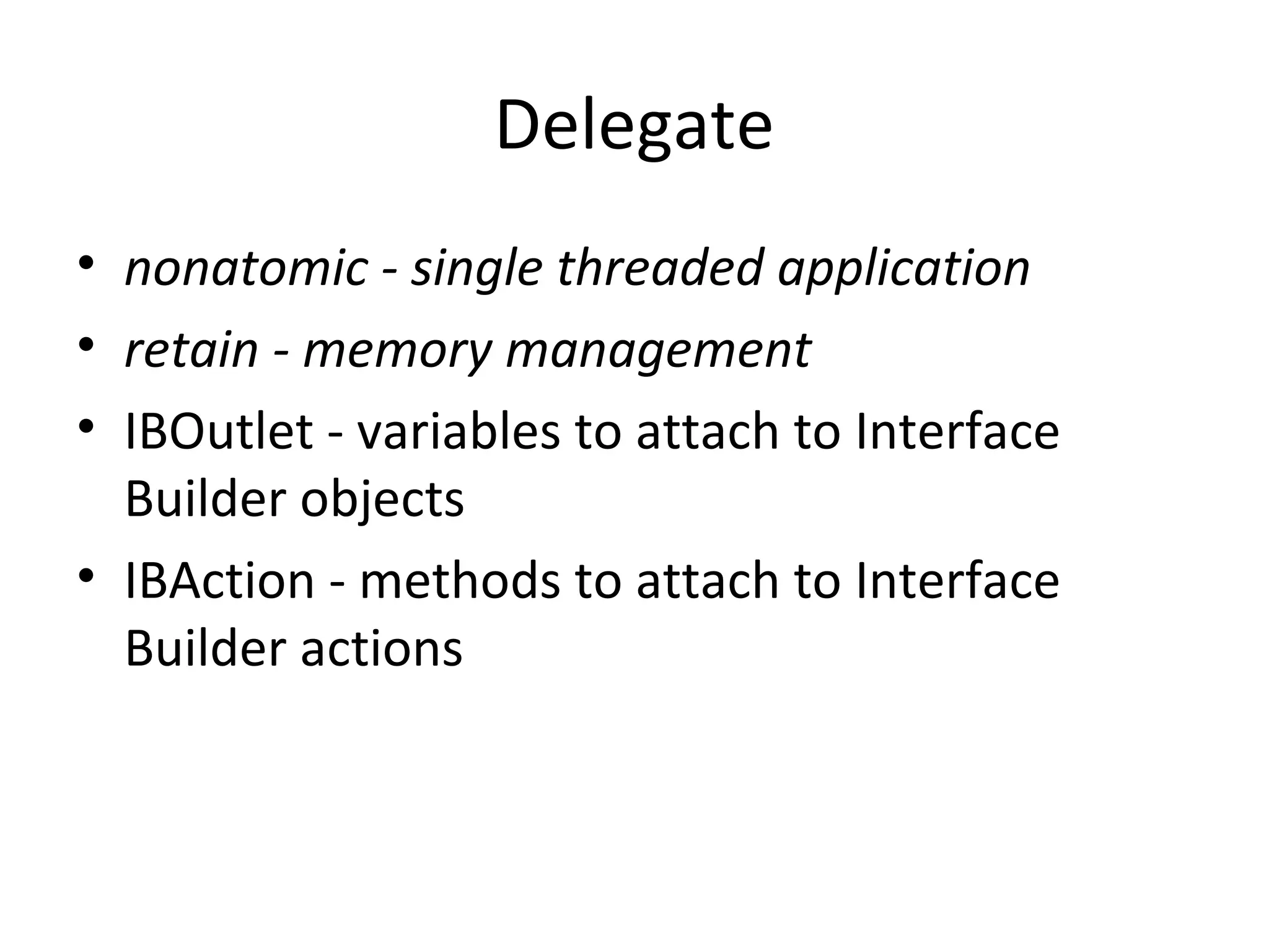 Delegate
• nonatomic - single threaded application
• retain - memory management
• IBOutlet - variables to attach to Interface
  Builder objects
• IBAction - methods to attach to Interface
  Builder actions
 