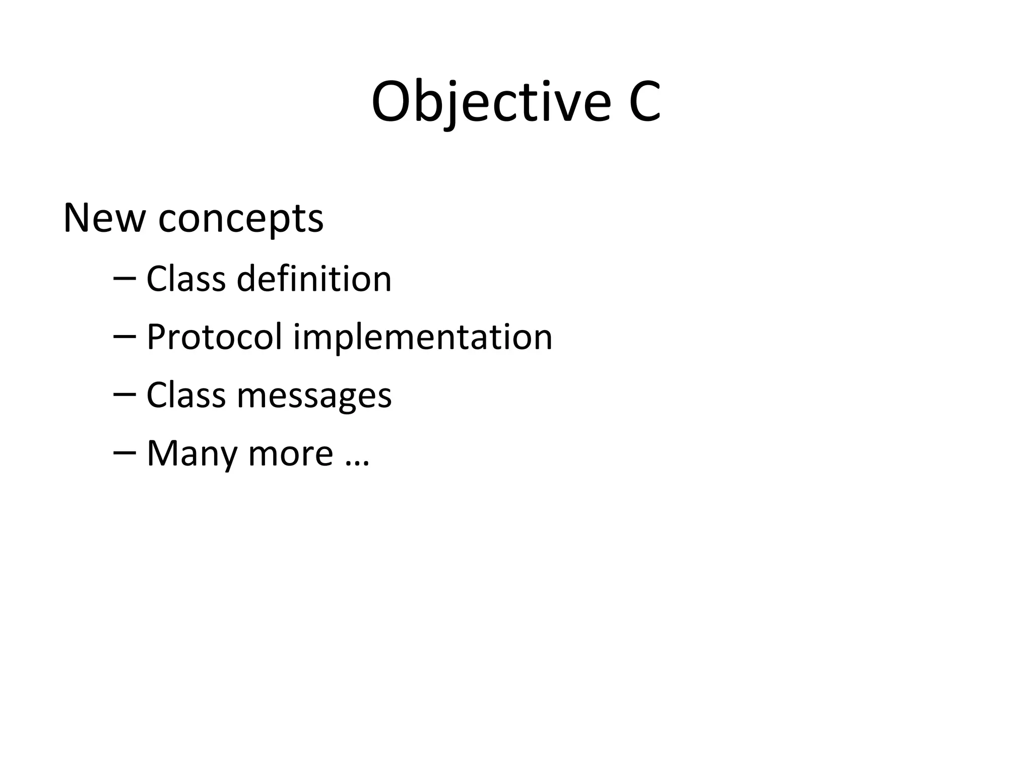 Objective C
New concepts
  – Class definition
  – Protocol implementation
  – Class messages
  – Many more …
 