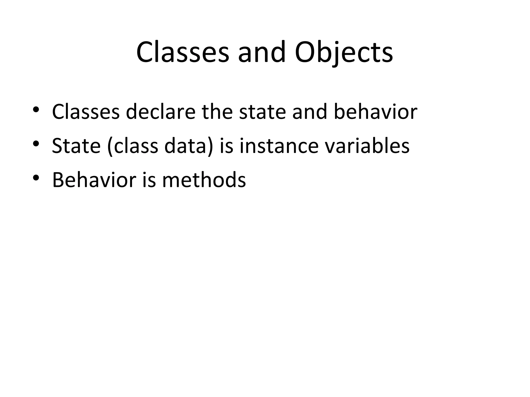 Classes and Objects
• Classes declare the state and behavior
• State (class data) is instance variables
• Behavior is methods
 