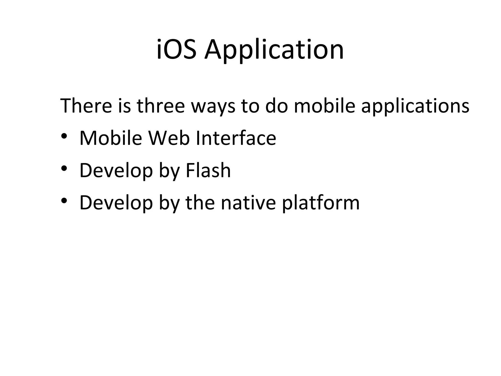 iOS Application
There is three ways to do mobile applications
• Mobile Web Interface
• Develop by Flash
• Develop by the native platform
 