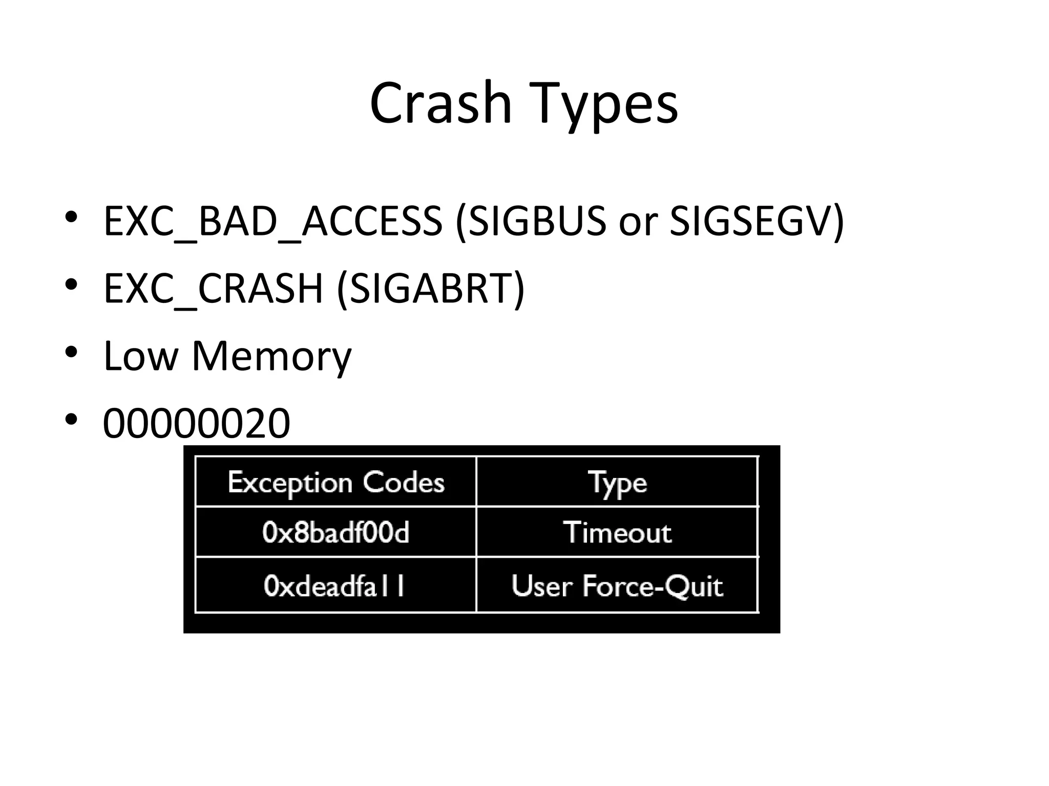 Crash Types
•   EXC_BAD_ACCESS (SIGBUS or SIGSEGV)
•   EXC_CRASH (SIGABRT)
•   Low Memory
•   00000020
 