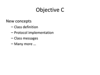 Objective C
New concepts
  – Class definition
  – Protocol implementation
  – Class messages
  – Many more …
 