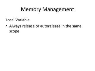 Memory Management
Local Variable
• Always release or autorelease in the same
  scope
 