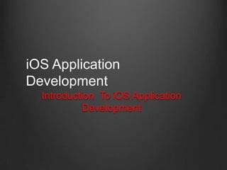 Introduction To iOS Application
Development
iOS Application
Development
 