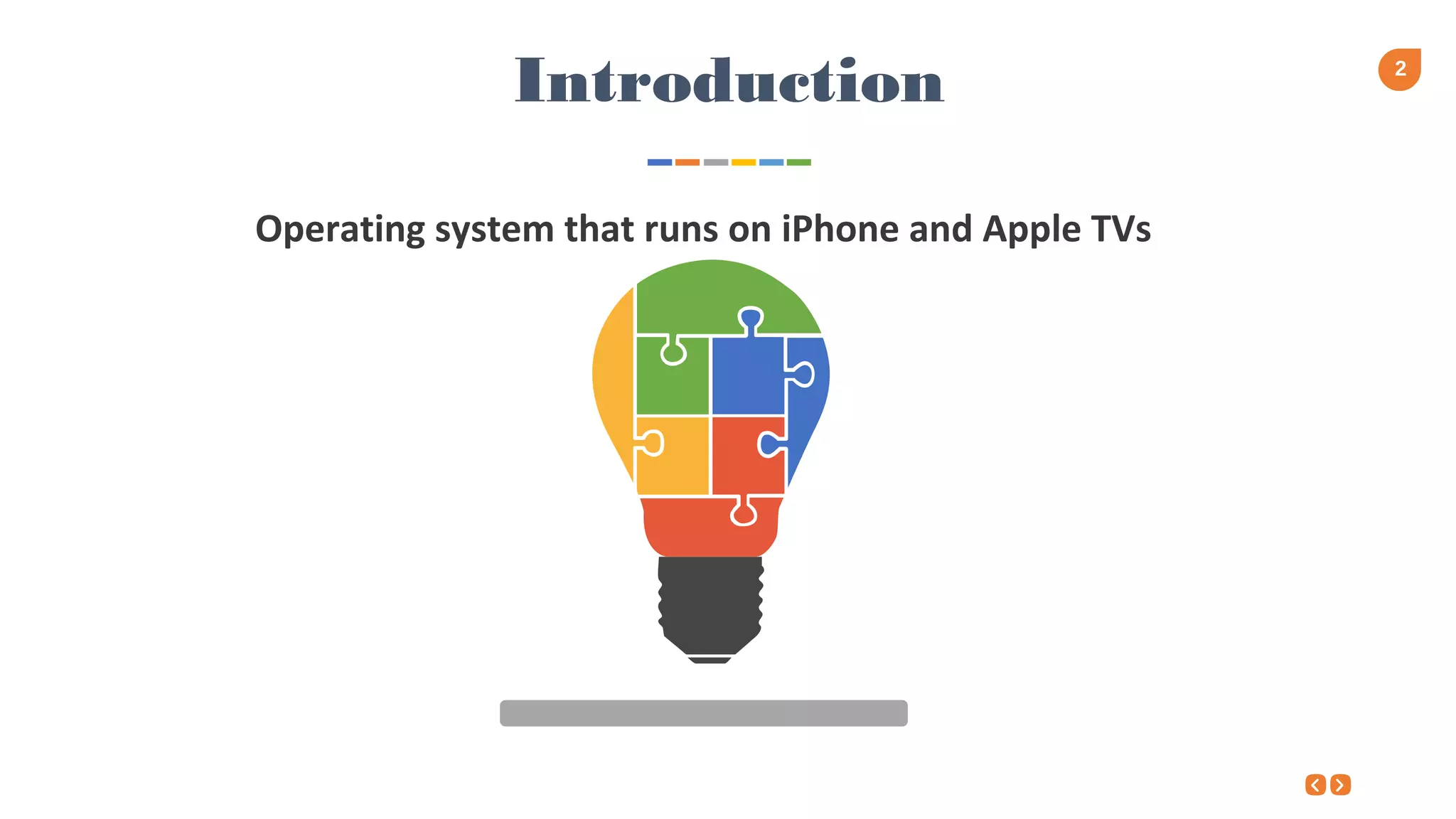 2
Introduction
Operating system that runs on iPhone and Apple TVs