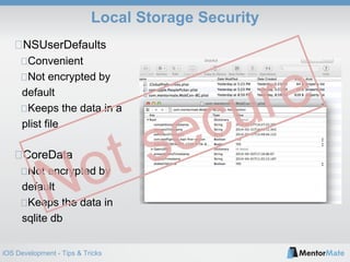 iOS Development - Tips & Tricks
Local Storage Security
NSUserDefaults
Convenient
Not encrypted by
default
Keeps the data in a
plist file
CoreData
Not encrypted by
default
Keeps the data in
sqlite db
 