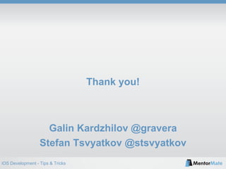iOS Development - Tips & Tricks
Thank you!
Galin Kardzhilov @gravera
Stefan Tsvyatkov @stsvyatkov
 