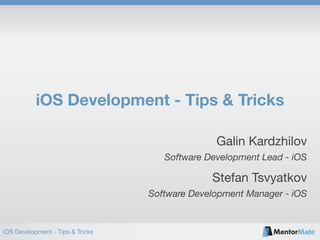 iOS Development - Tips & Tricks
iOS Development - Tips & Tricks
Software Development Lead - iOS
Galin Kardzhilov
Software Development Manager - iOS
Stefan Tsvyatkov
 