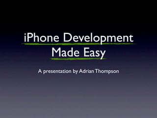 iPhone Development
     Made Easy
  A presentation by Adrian Thompson
 