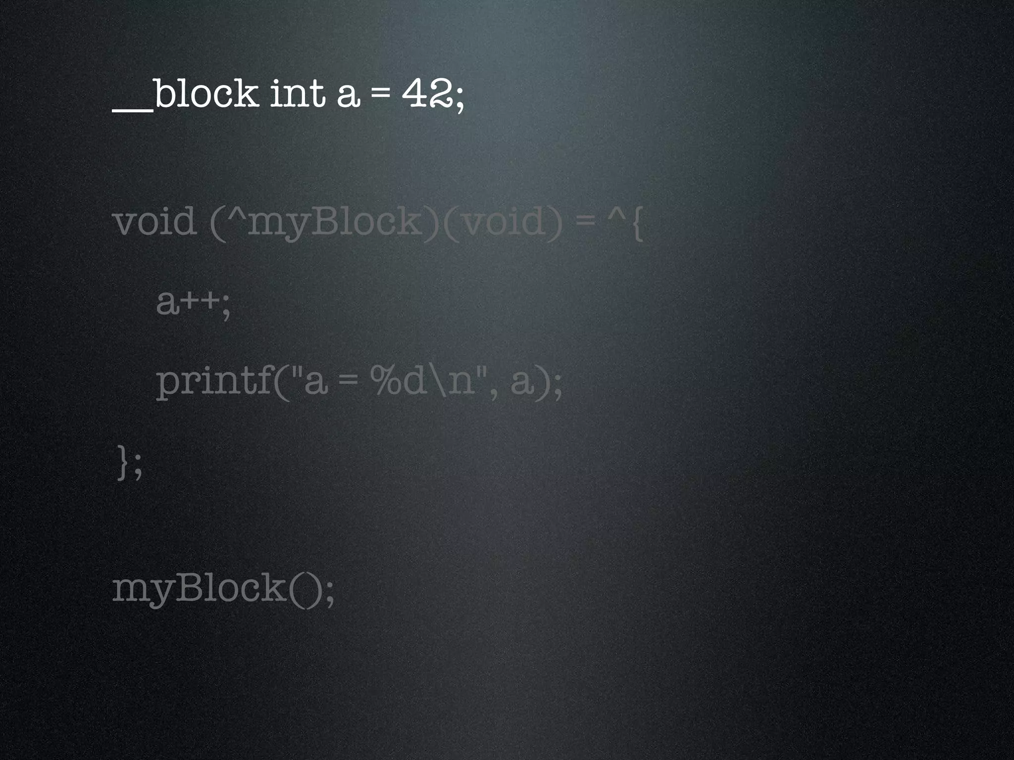 __block  int a = 42; void (^myBlock)(void) = ^{ a++; printf("a = %d\n", a); }; myBlock(); 