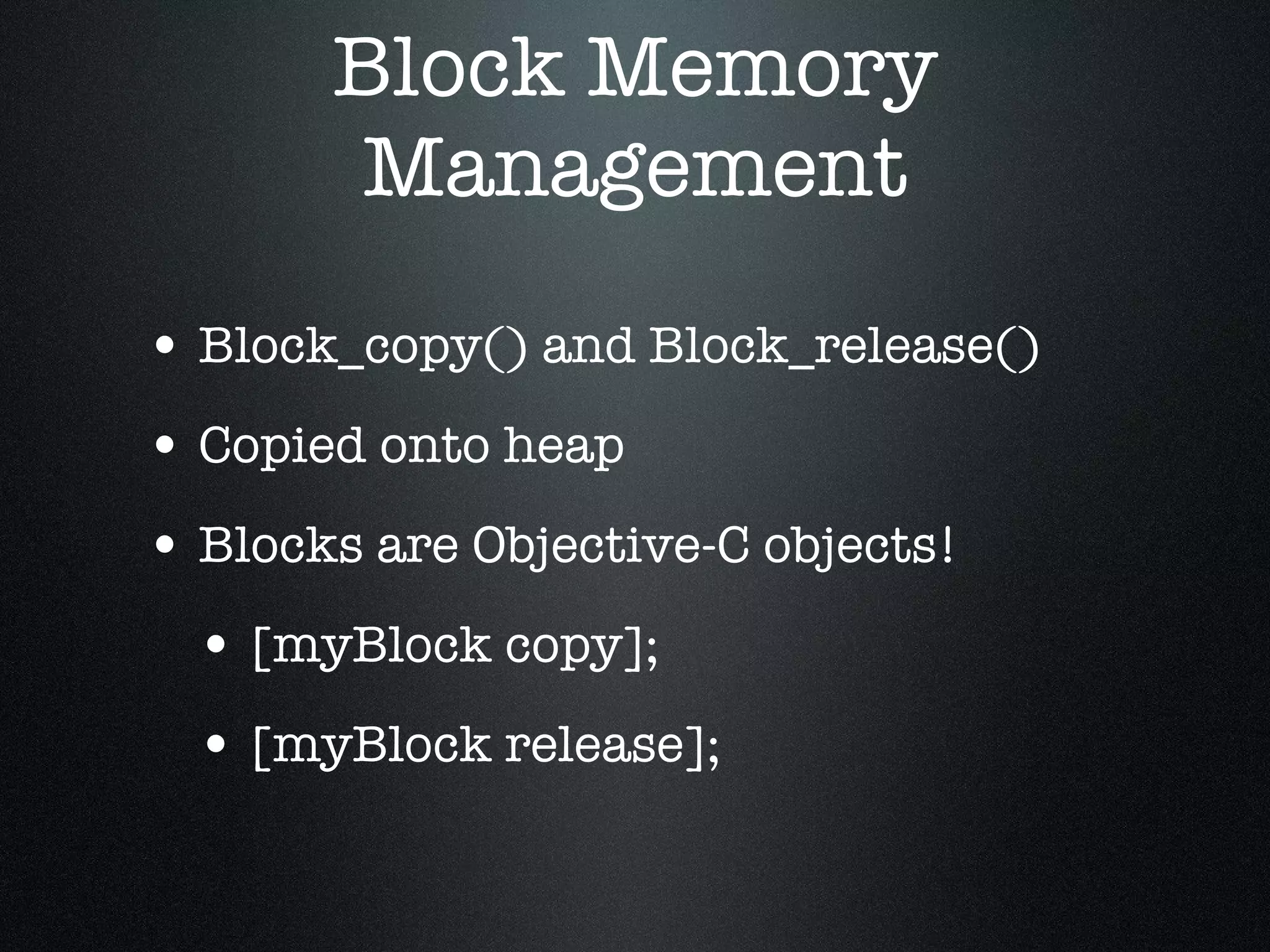 Block Memory Management Block_copy() and Block_release() Copied onto heap Blocks are Objective-C objects! [myBlock copy]; [myBlock release]; 