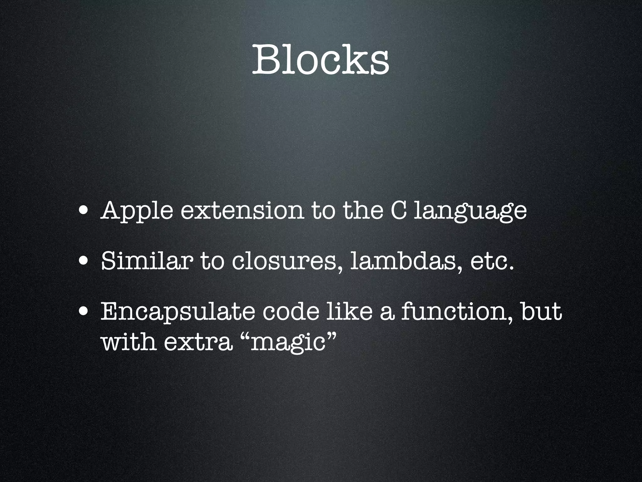 Blocks Apple extension to the C language Similar to closures, lambdas, etc. Encapsulate code like a function, but with extra “magic” 
