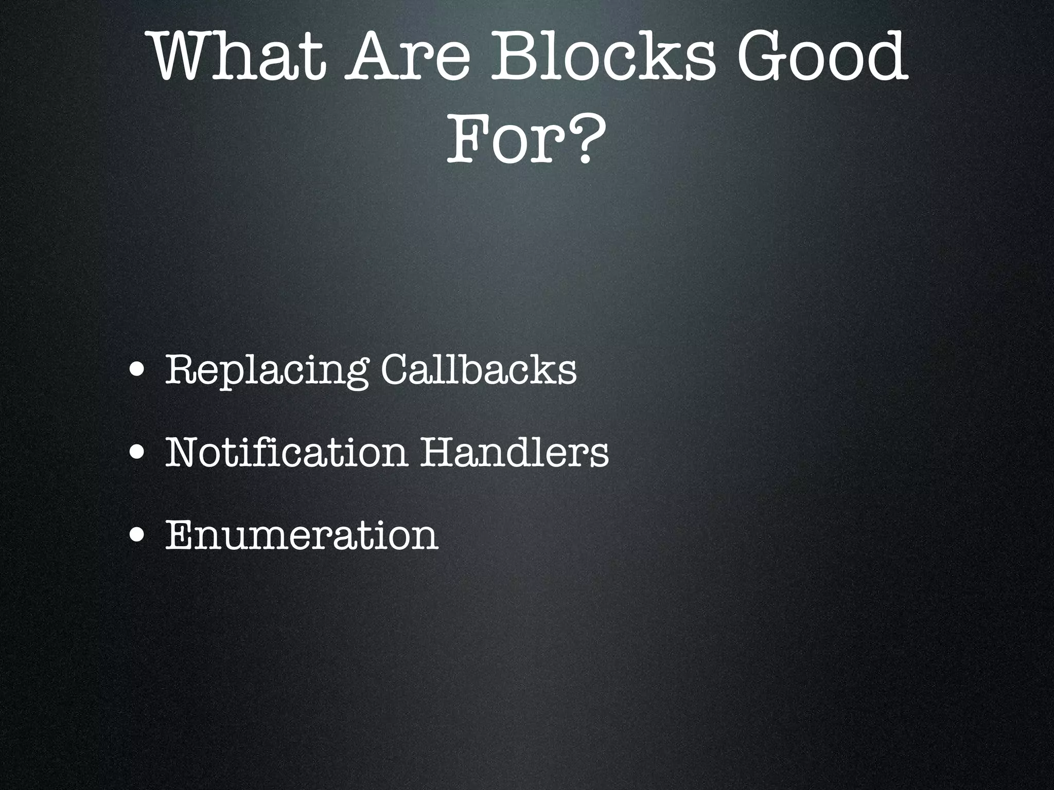 What Are Blocks Good For? Replacing Callbacks Notification Handlers Enumeration 