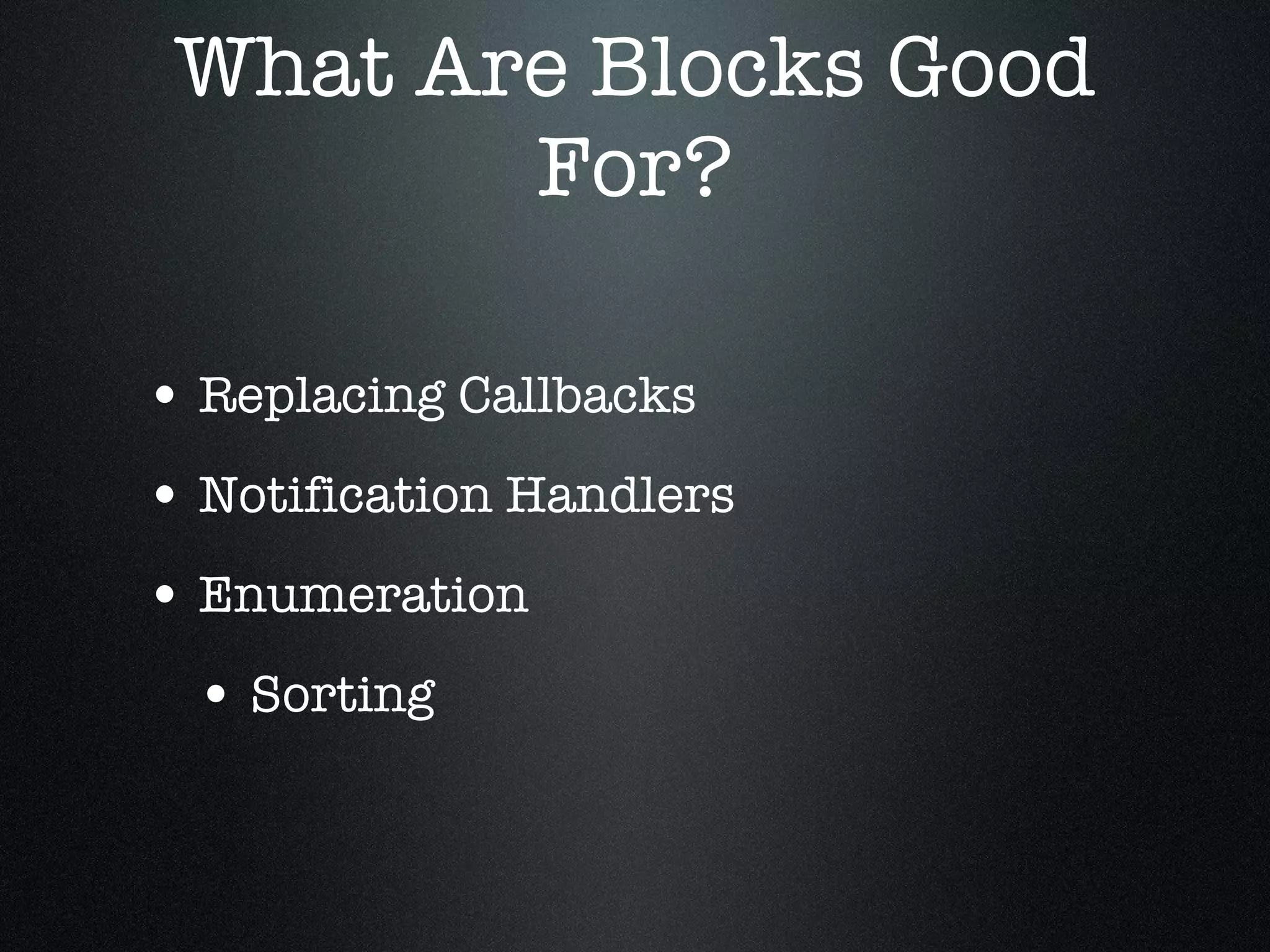 What Are Blocks Good For? Replacing Callbacks Notification Handlers Enumeration Sorting 