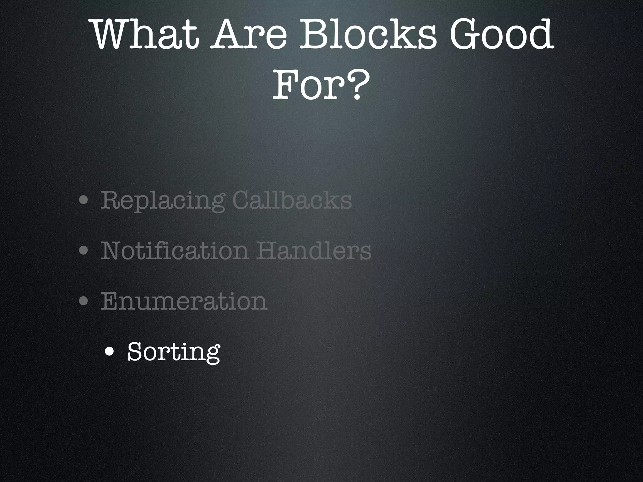 What Are Blocks Good For? Replacing Callbacks Notification Handlers Enumeration Sorting 
