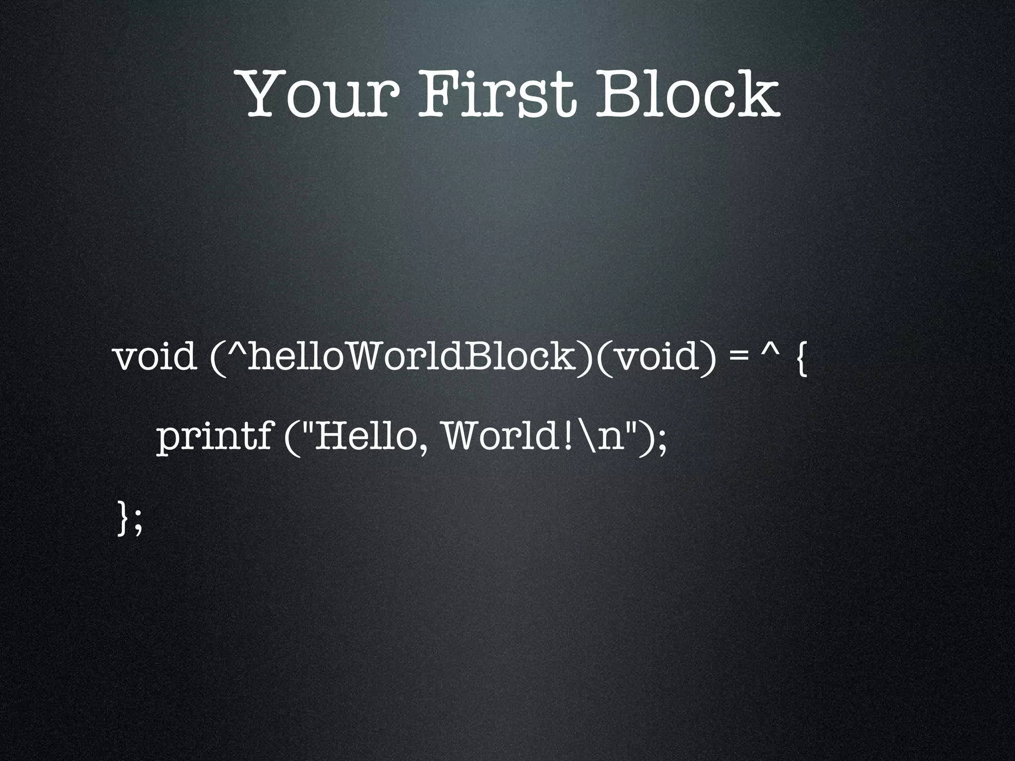 Your First Block void (^helloWorldBlock)(void) = ^ { printf ("Hello, World!\n"); }; 