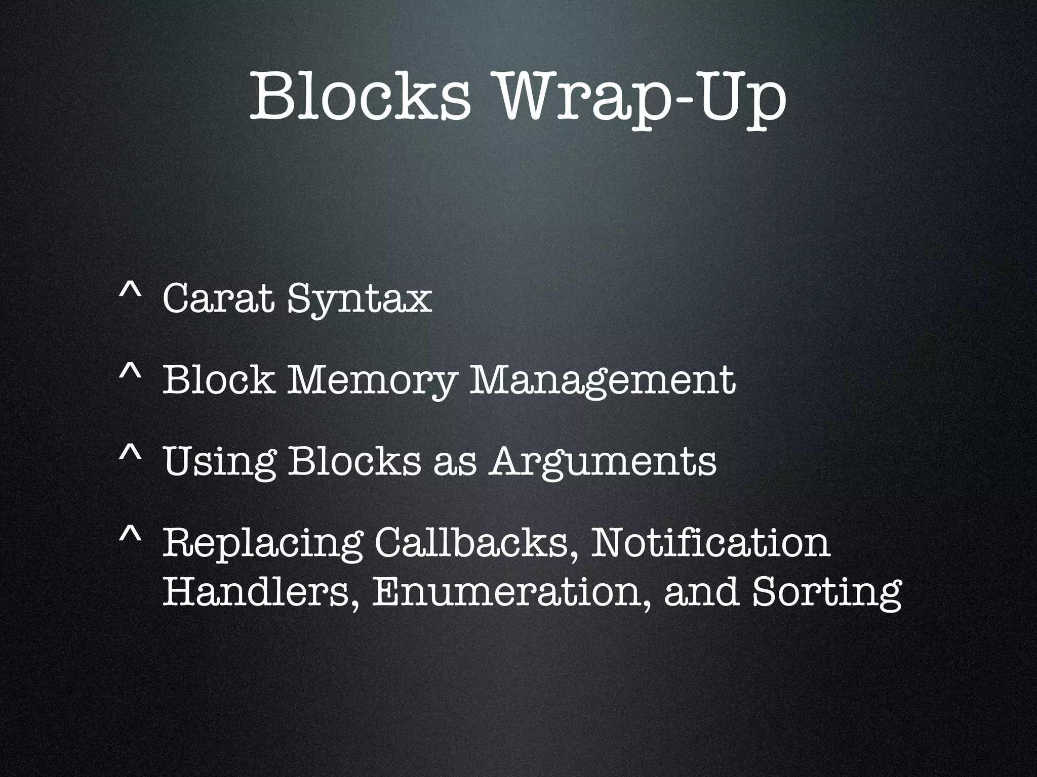 Blocks Wrap-Up Carat Syntax  Block Memory Management Using Blocks as Arguments Replacing Callbacks, Notification Handlers, Enumeration, and Sorting 