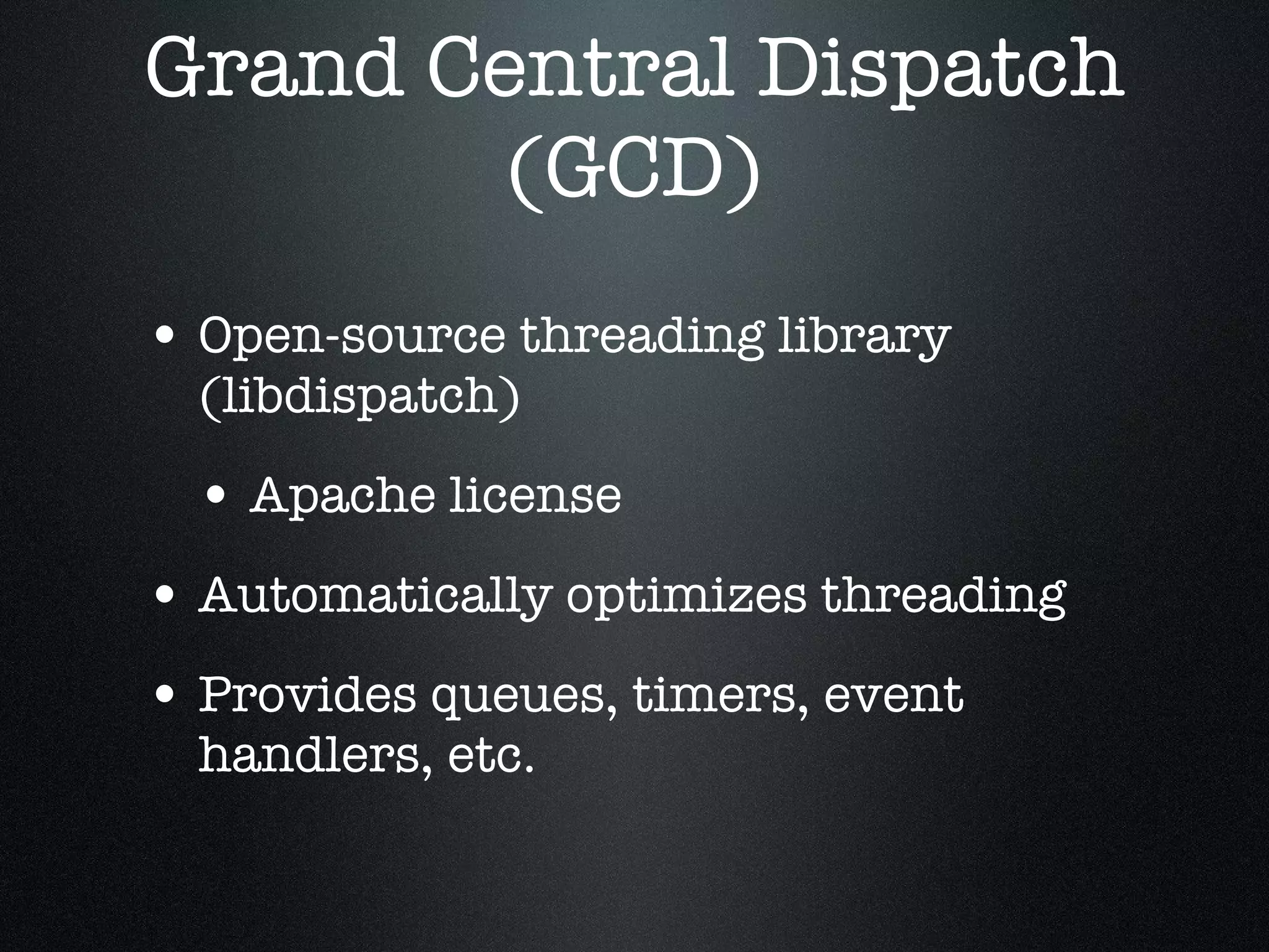 Grand Central Dispatch (GCD) Open-source threading library (libdispatch) Apache license Automatically optimizes threading Provides queues, timers, event handlers, etc. 