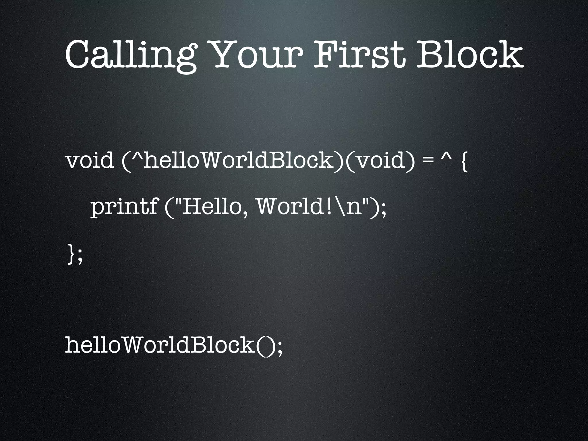 Calling Your First Block void (^helloWorldBlock)(void) = ^ { printf ("Hello, World!\n"); }; helloWorldBlock(); 