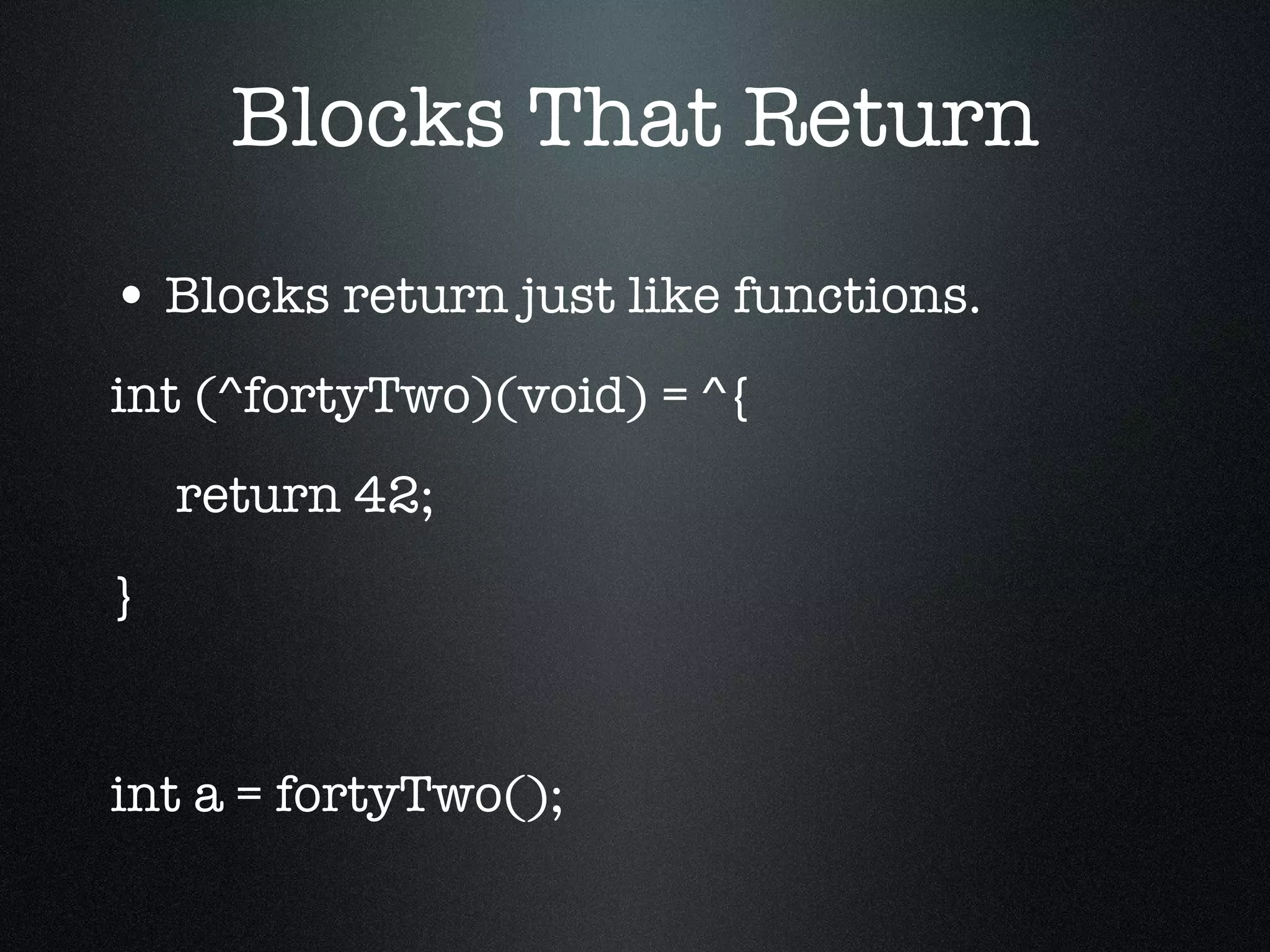 Blocks That Return Blocks return just like functions. int (^fortyTwo)(void) = ^{ return 42; } int a = fortyTwo(); 