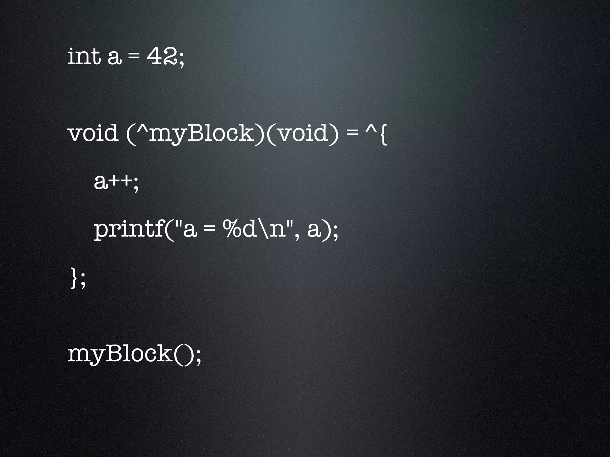int a = 42; void (^myBlock)(void) = ^{ a++; printf("a = %d\n", a); }; myBlock(); 