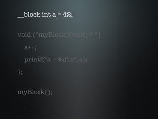 __block  int a = 42; void (^myBlock)(void) = ^{ a++; printf("a = %d\n", a); }; myBlock(); 