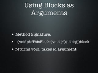 Using Blocks as Arguments Method Signature: - (void)doThisBlock:(void (^)(id obj))block returns void, takes id argument 