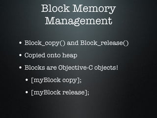 Block Memory Management Block_copy() and Block_release() Copied onto heap Blocks are Objective-C objects! [myBlock copy]; [myBlock release]; 
