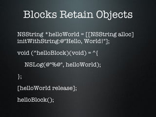 NSString *helloWorld = [[NSString alloc] initWithString:@"Hello, World!"]; void (^helloBlock)(void) = ^{ NSLog(@"%@", helloWorld); }; [helloWorld release]; helloBlock(); Blocks Retain Objects 