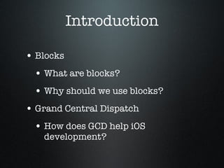 Introduction Blocks What are blocks? Why should we use blocks? Grand Central Dispatch How does GCD help iOS development? 