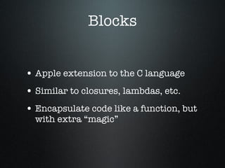 Blocks Apple extension to the C language Similar to closures, lambdas, etc. Encapsulate code like a function, but with extra “magic” 