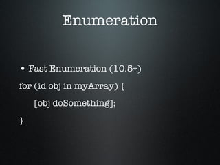 Enumeration Fast Enumeration (10.5+) for (id obj in myArray) { [obj doSomething]; } 