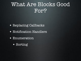 What Are Blocks Good For? Replacing Callbacks Notification Handlers Enumeration Sorting 