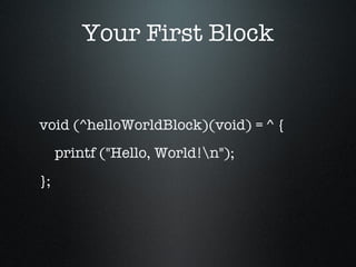 Your First Block void (^helloWorldBlock)(void) = ^ { printf ("Hello, World!\n"); }; 