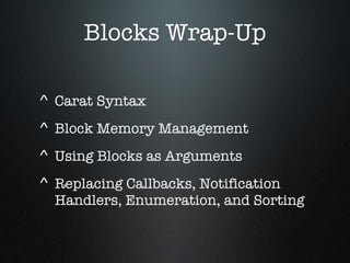 Blocks Wrap-Up Carat Syntax  Block Memory Management Using Blocks as Arguments Replacing Callbacks, Notification Handlers, Enumeration, and Sorting 