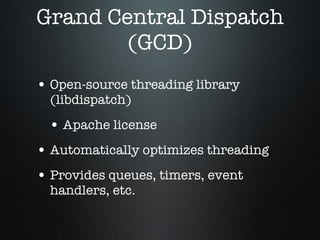 Grand Central Dispatch (GCD) Open-source threading library (libdispatch) Apache license Automatically optimizes threading Provides queues, timers, event handlers, etc. 